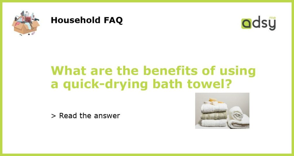 What are the benefits of using a quick drying bath towel featured