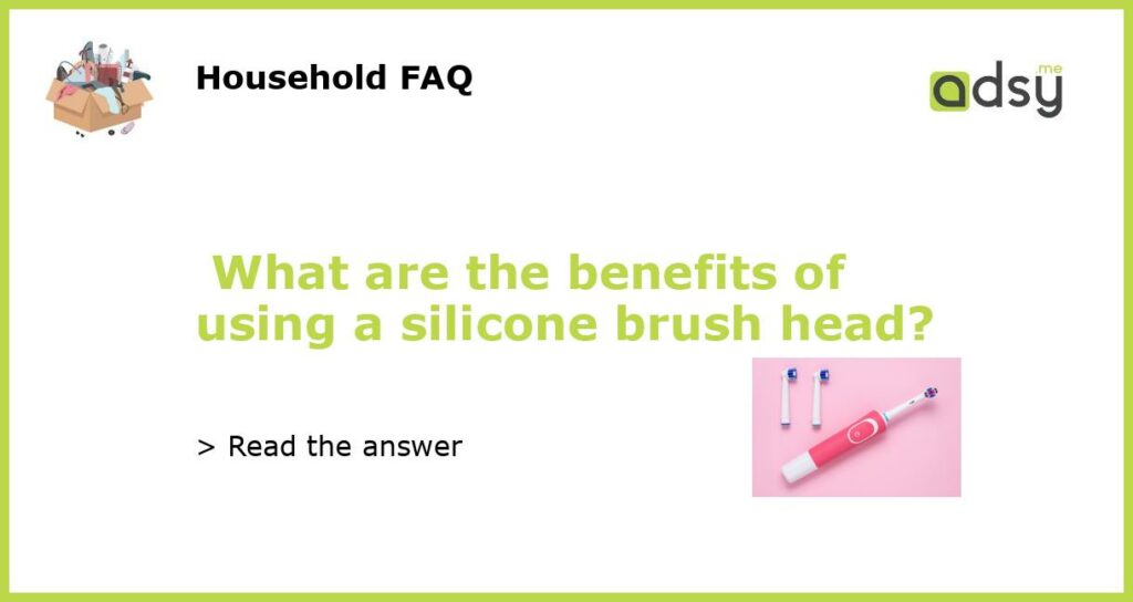 What are the benefits of using a silicone brush head featured