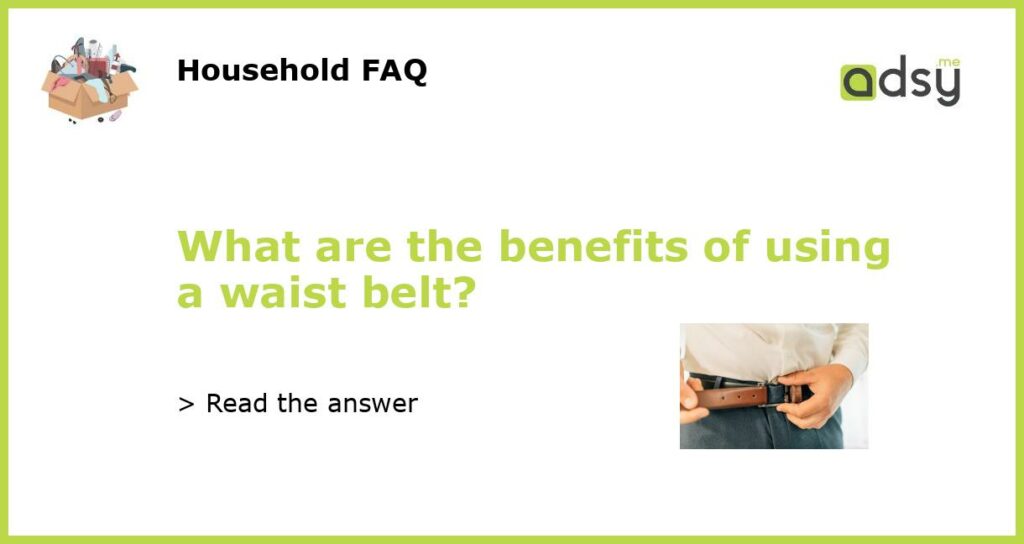 What are the benefits of using a waist belt?