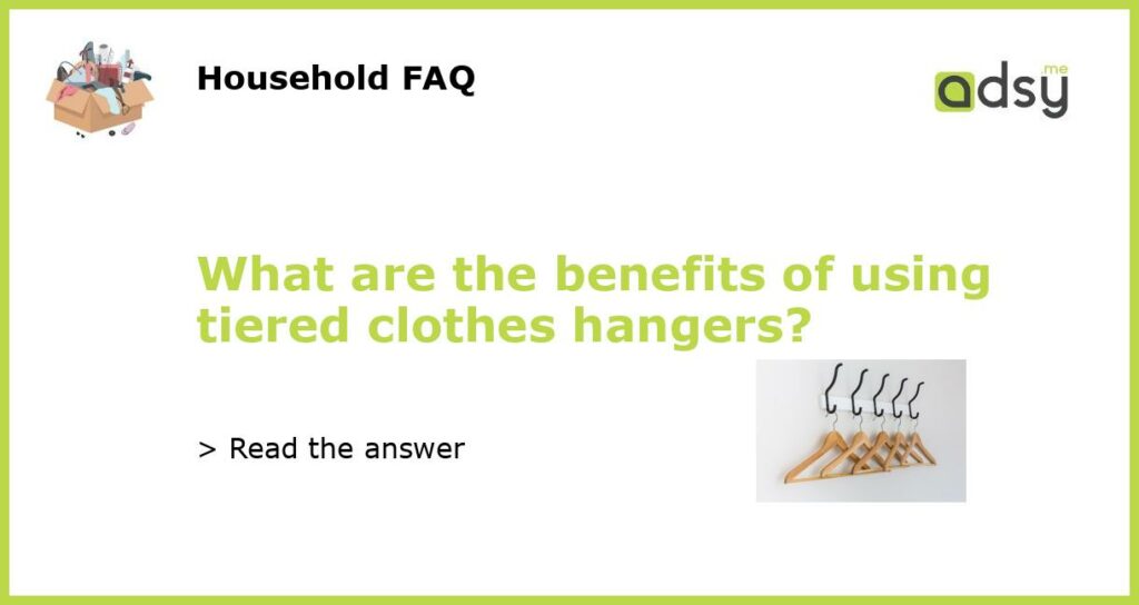 What are the benefits of using tiered clothes hangers featured