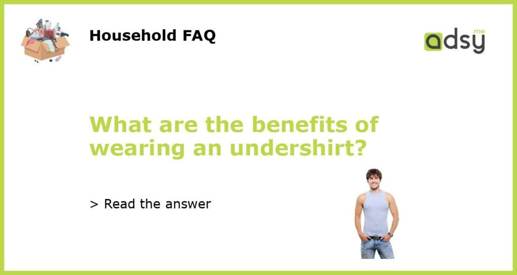 What are the benefits of wearing an undershirt?