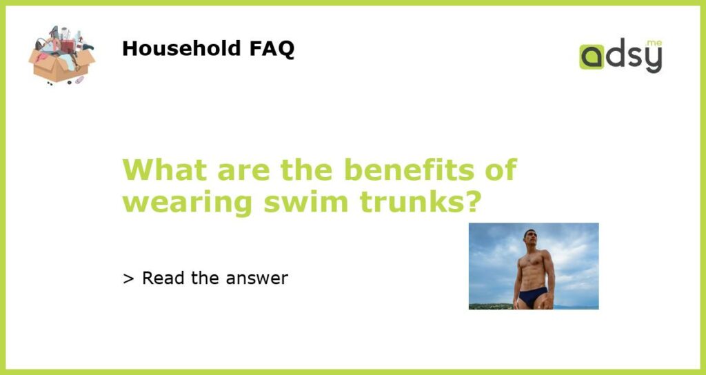 What are the benefits of wearing swim trunks featured