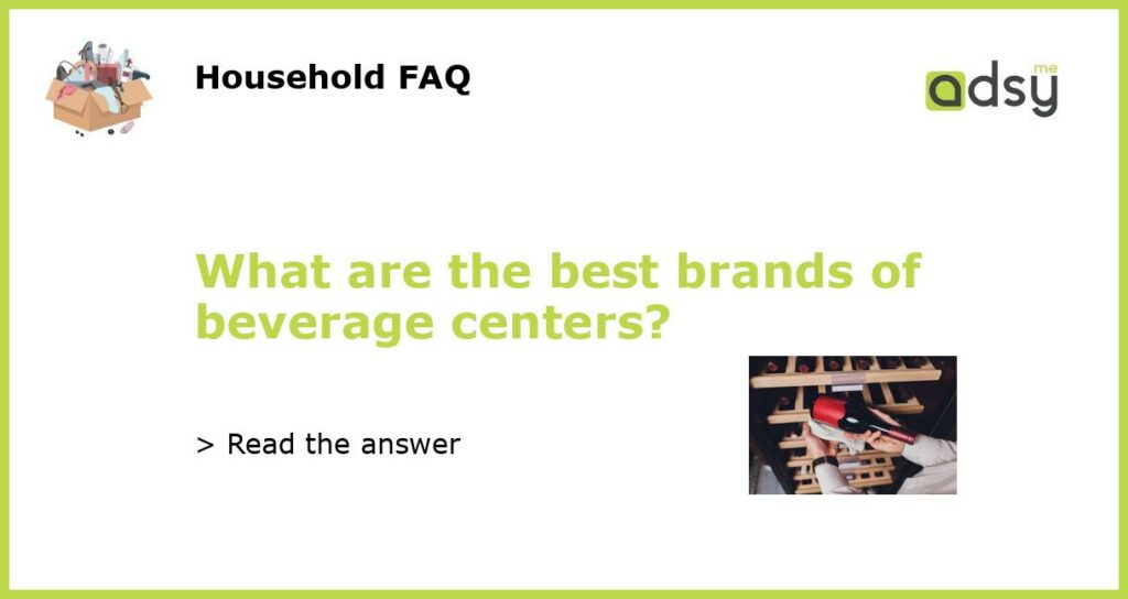 What are the best brands of beverage centers featured