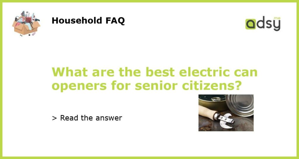 What are the best electric can openers for senior citizens featured