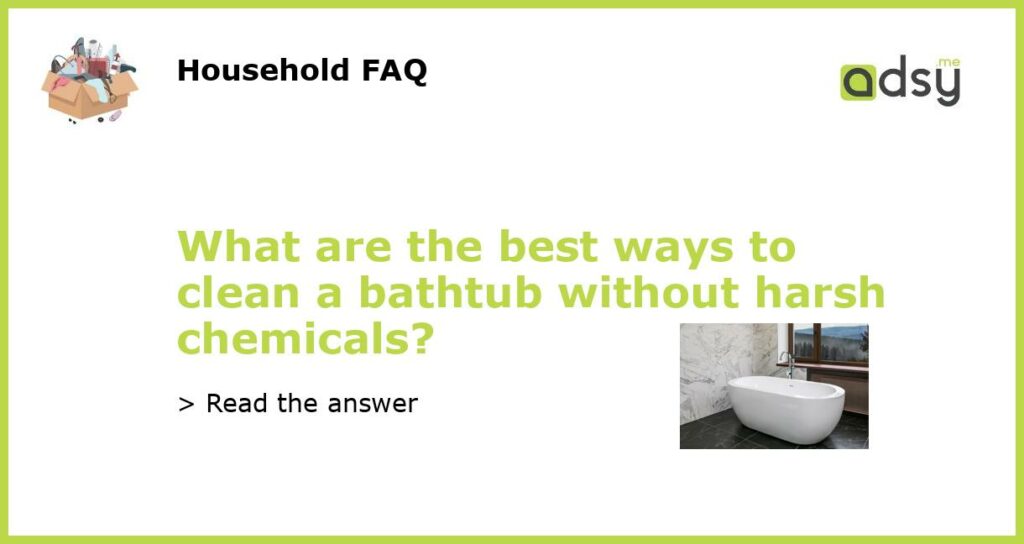 What are the best ways to clean a bathtub without harsh chemicals featured