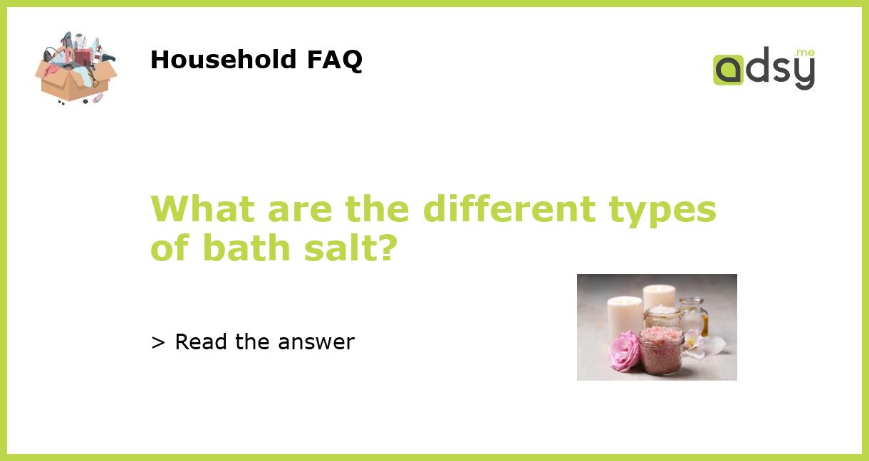 What are the different types of bath salt?