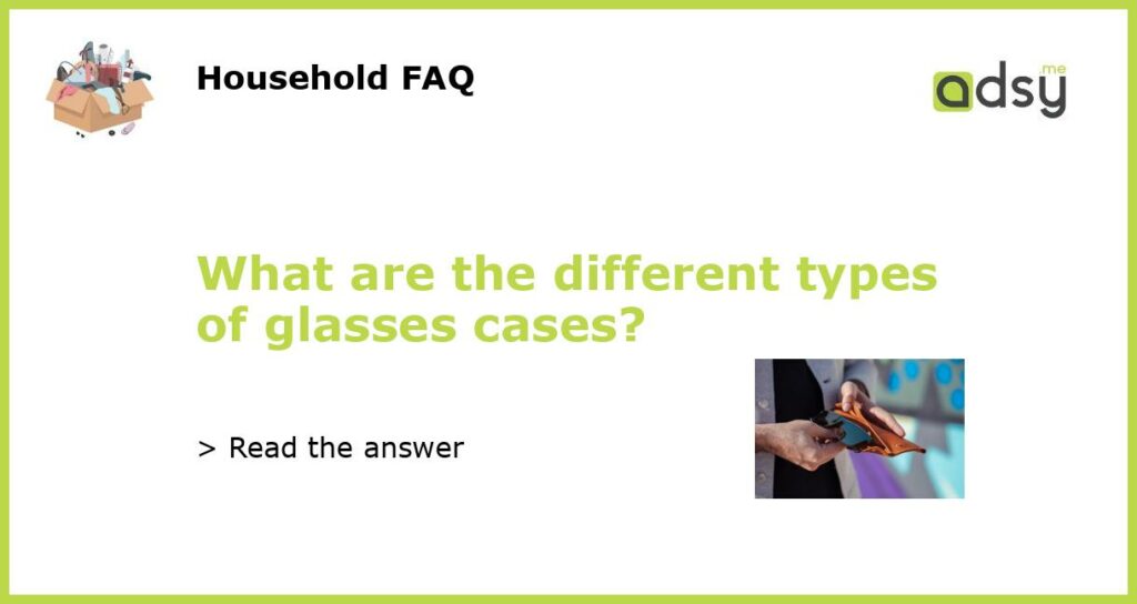 What are the different types of glasses cases featured