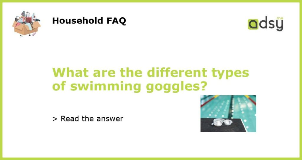 What are the different types of swimming goggles featured