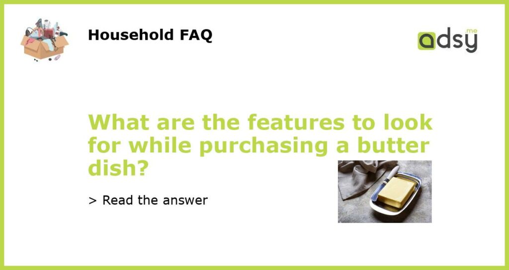 What are the features to look for while purchasing a butter dish featured