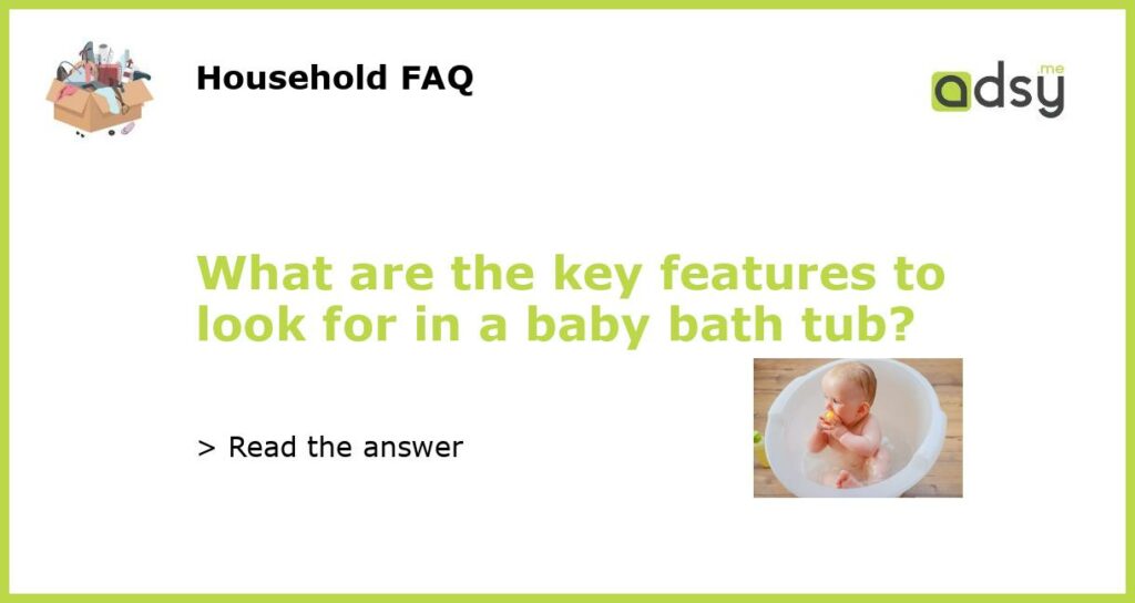 What are the key features to look for in a baby bath tub featured