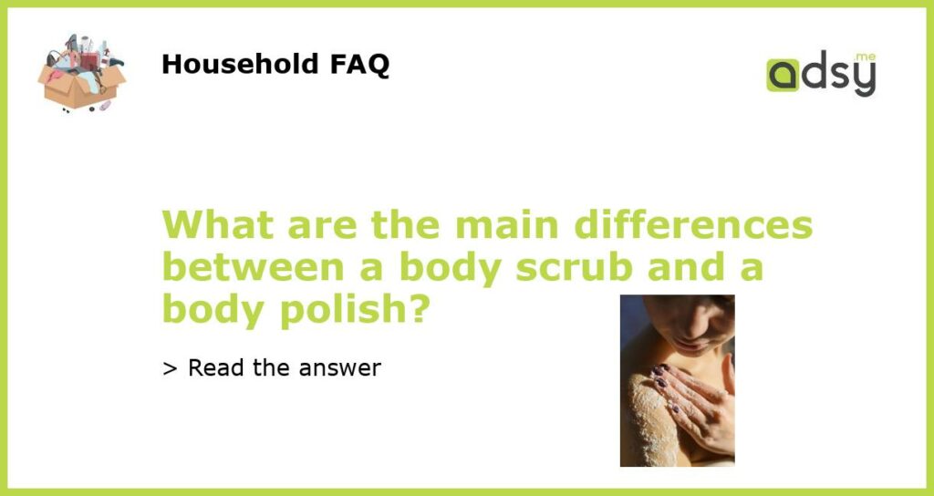 What are the main differences between a body scrub and a body polish featured