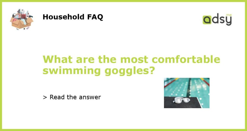What are the most comfortable swimming goggles featured