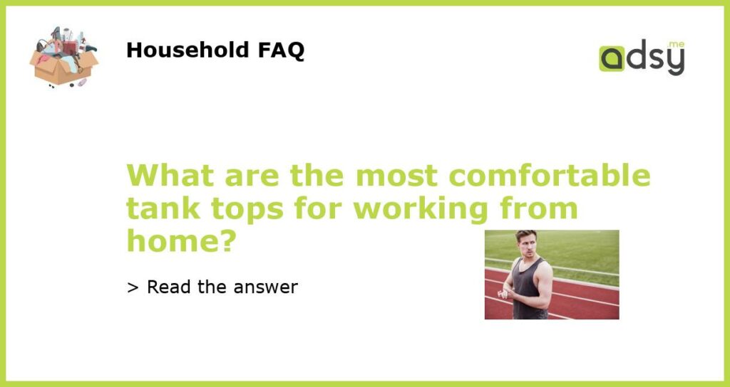 What are the most comfortable tank tops for working from home featured