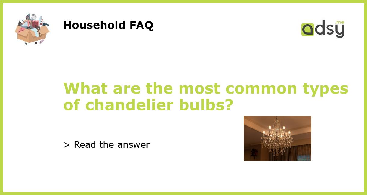 What are the most common types of chandelier bulbs?