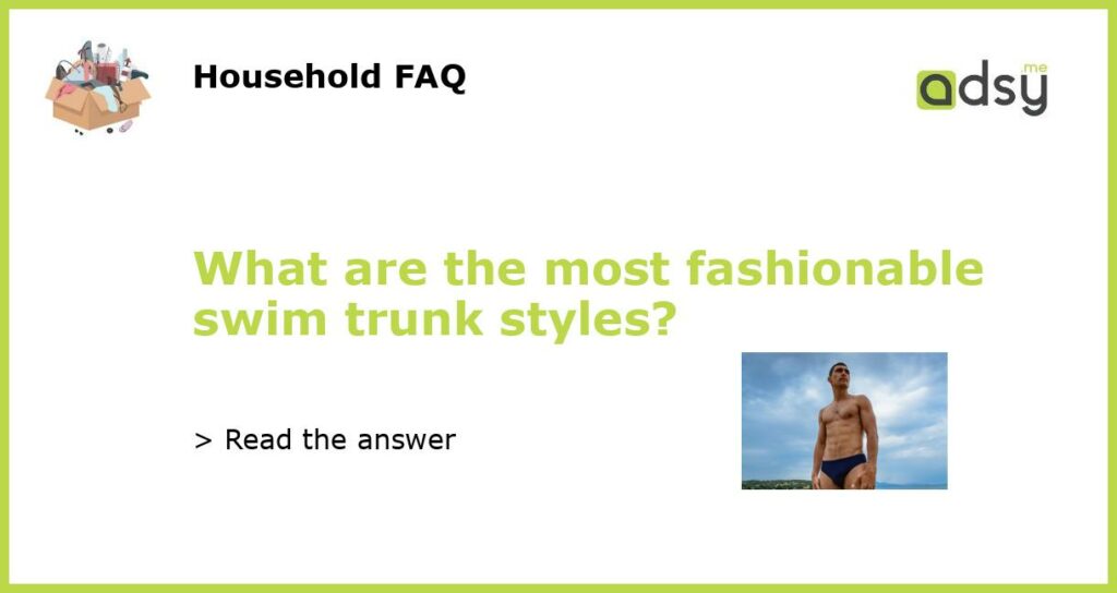 What are the most fashionable swim trunk styles featured