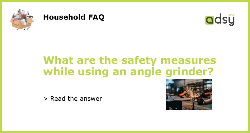 What are the safety measures while using an angle grinder featured
