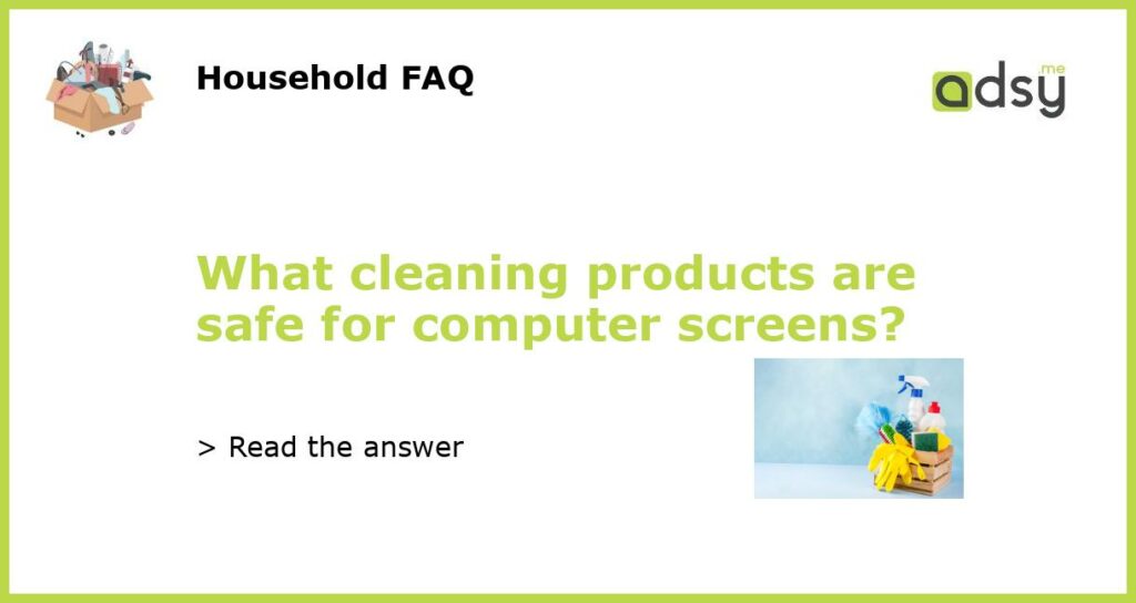 What cleaning products are safe for computer screens featured