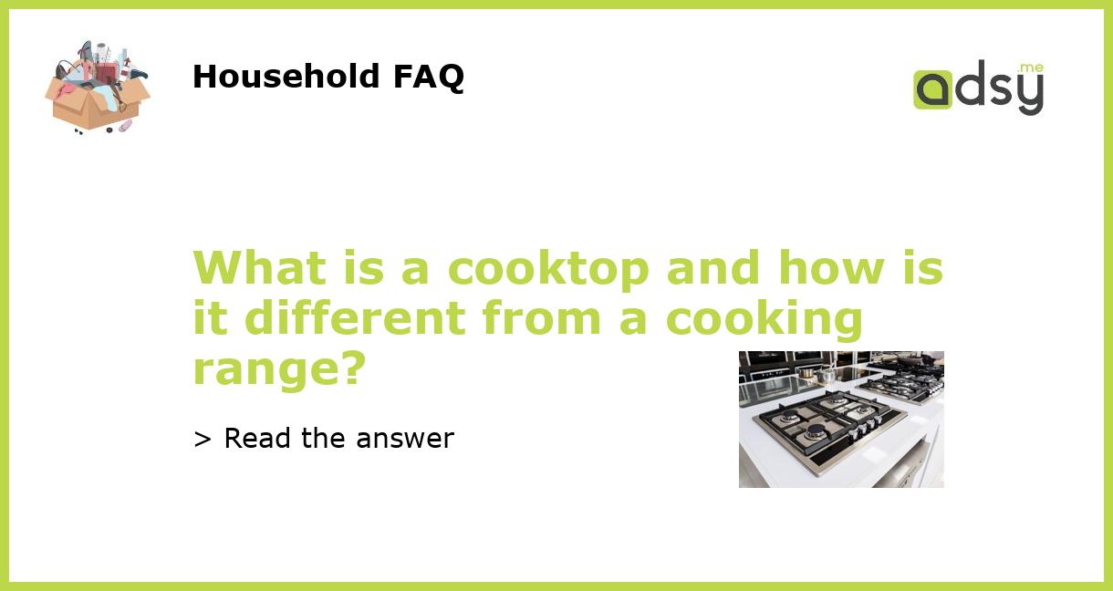 What is a cooktop and how is it different from a cooking range?