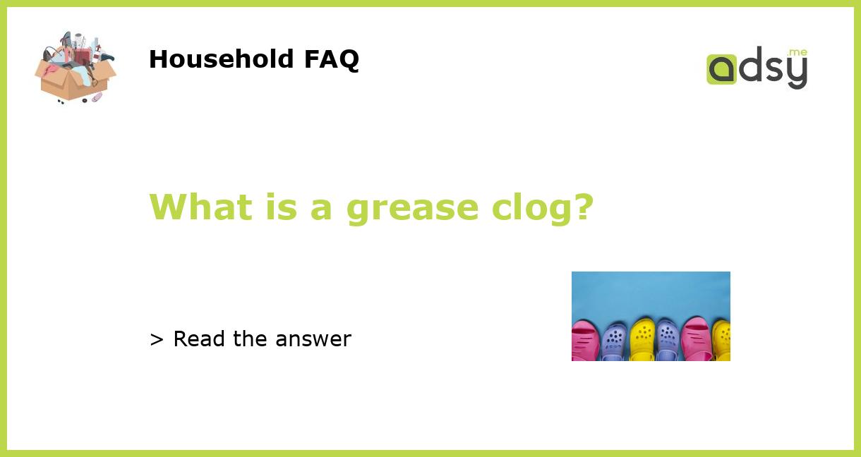 What is a grease clog?