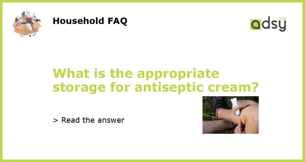 What is the appropriate storage for antiseptic cream featured