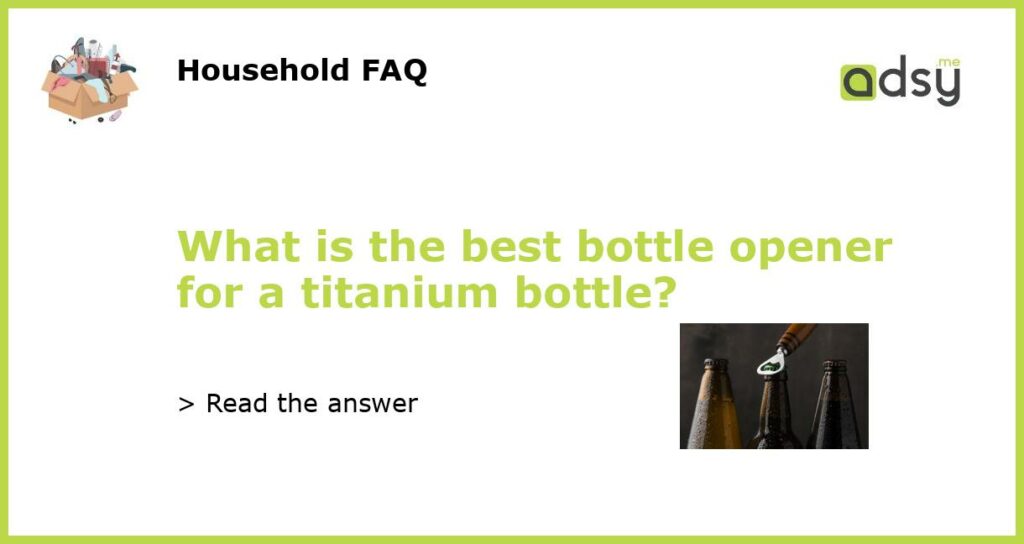 What is the best bottle opener for a titanium bottle featured