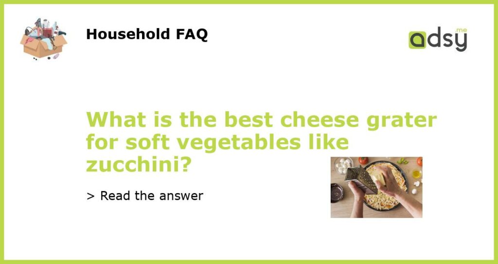 What is the best cheese grater for soft vegetables like zucchini featured