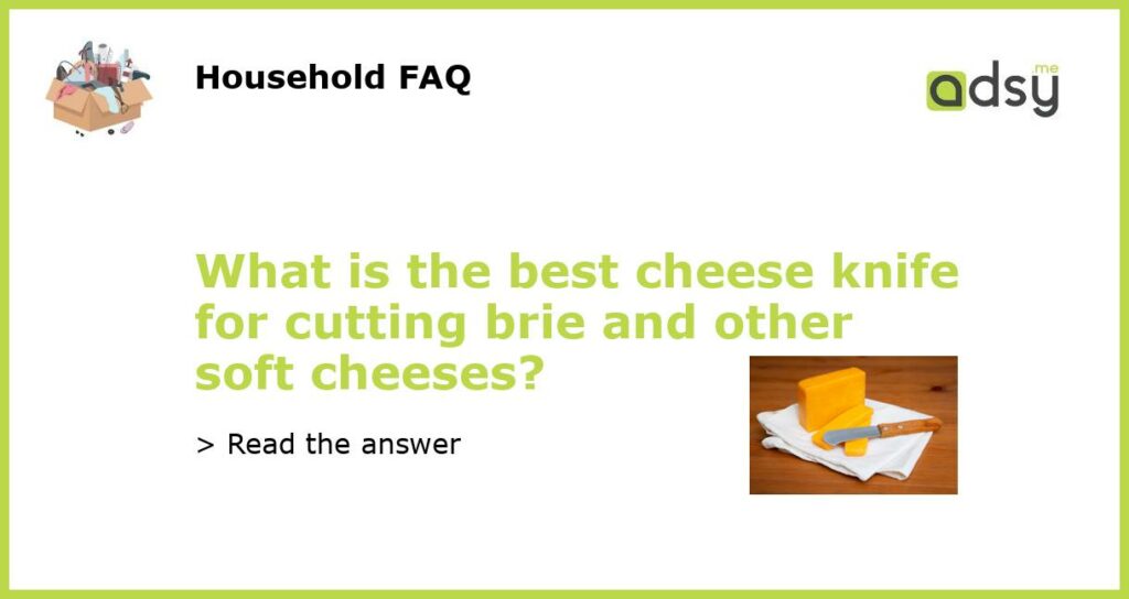 What is the best cheese knife for cutting brie and other soft cheeses featured