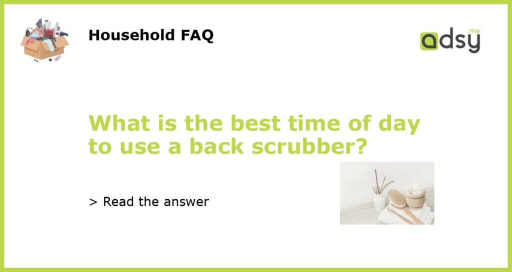 What is the best time of day to use a back scrubber featured