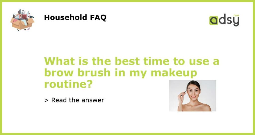 What is the best time to use a brow brush in my makeup routine featured