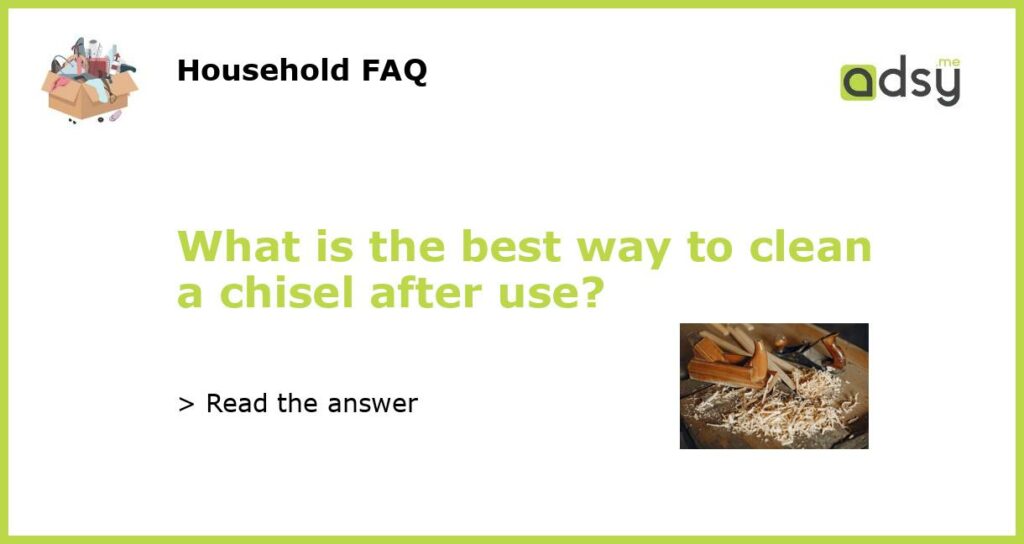 What is the best way to clean a chisel after use featured