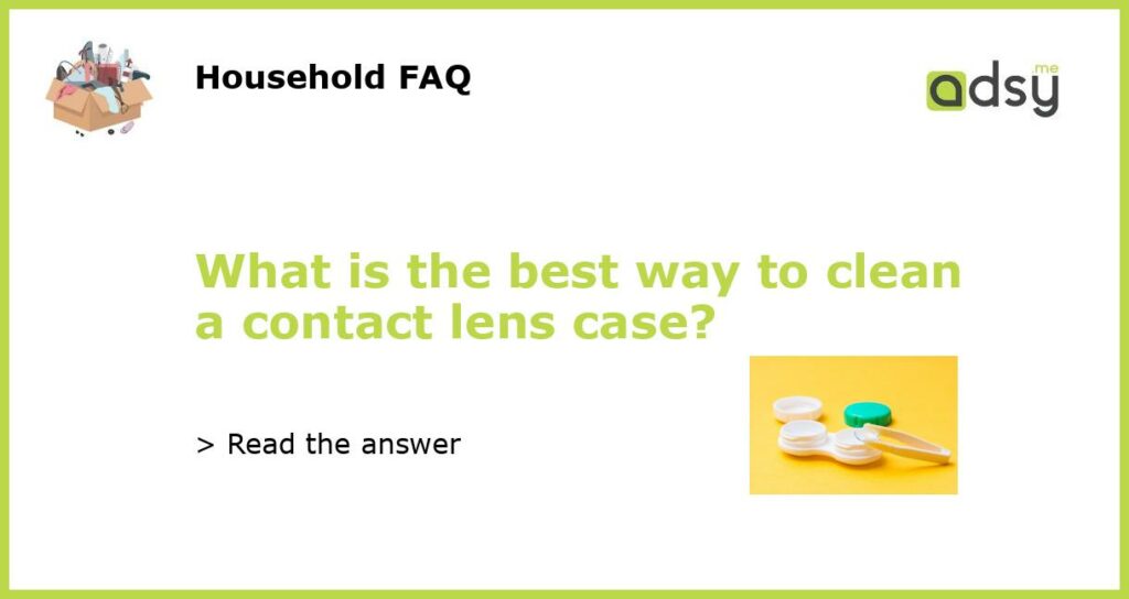 What is the best way to clean a contact lens case featured