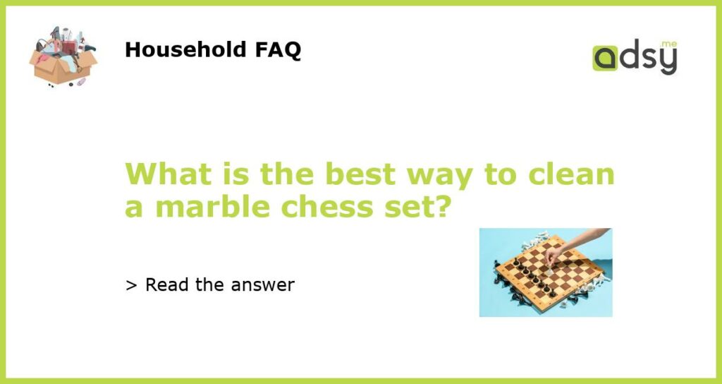 What is the best way to clean a marble chess set featured
