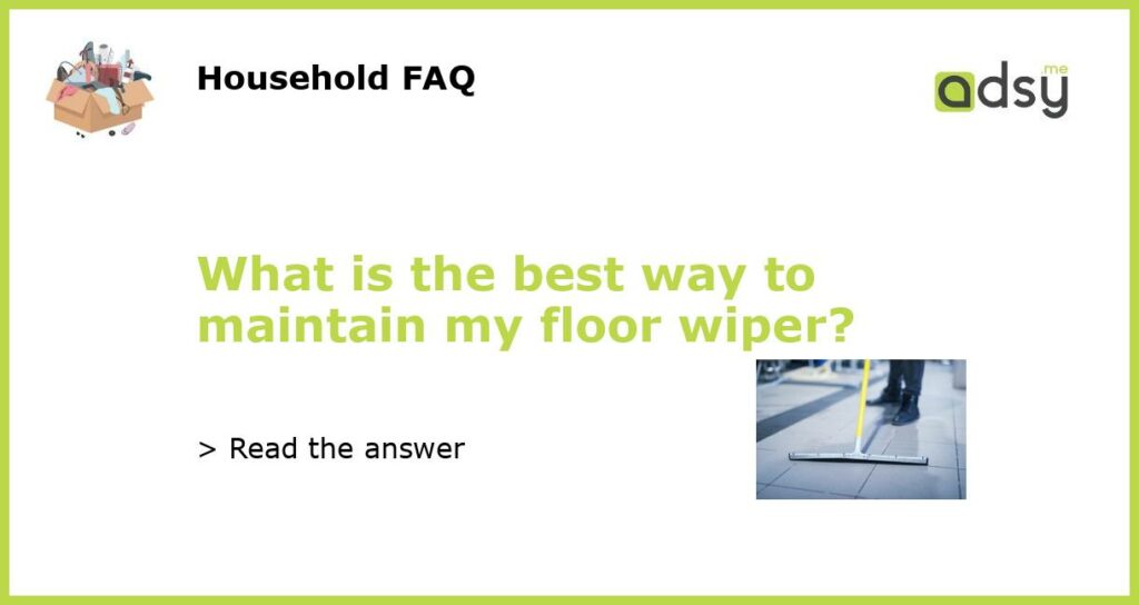 What is the best way to maintain my floor wiper?