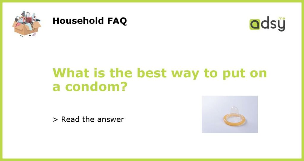 What is the best way to put on a condom featured