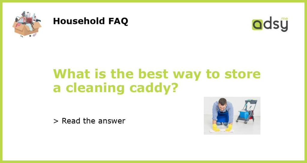 What is the best way to store a cleaning caddy featured