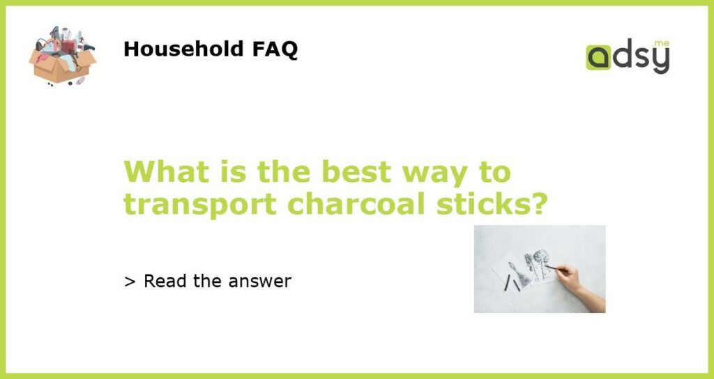 What is the best way to transport charcoal sticks featured