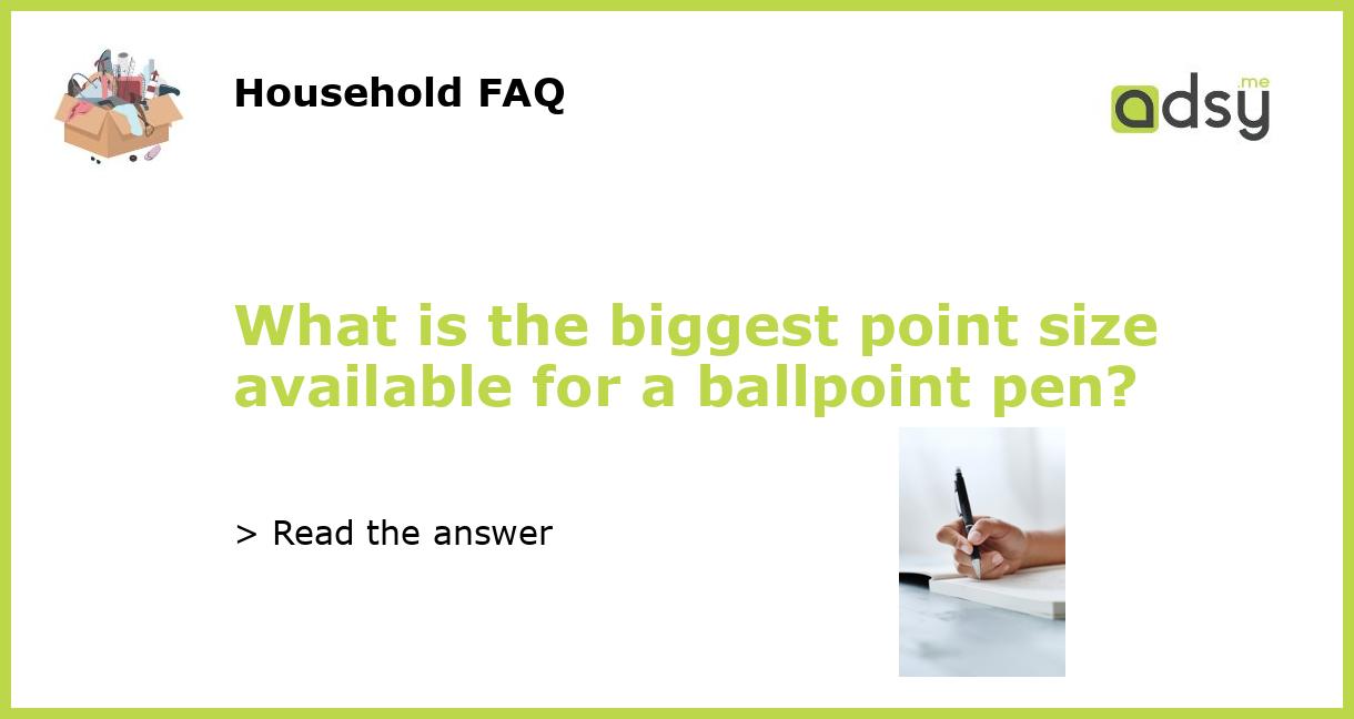 What is the biggest point size available for a ballpoint pen?
