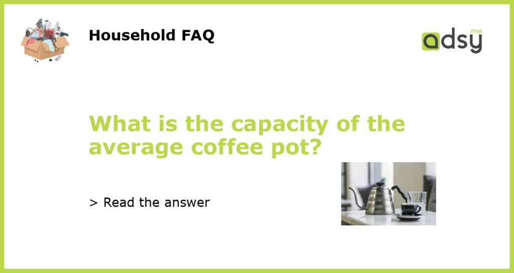 What is the capacity of the average coffee pot featured