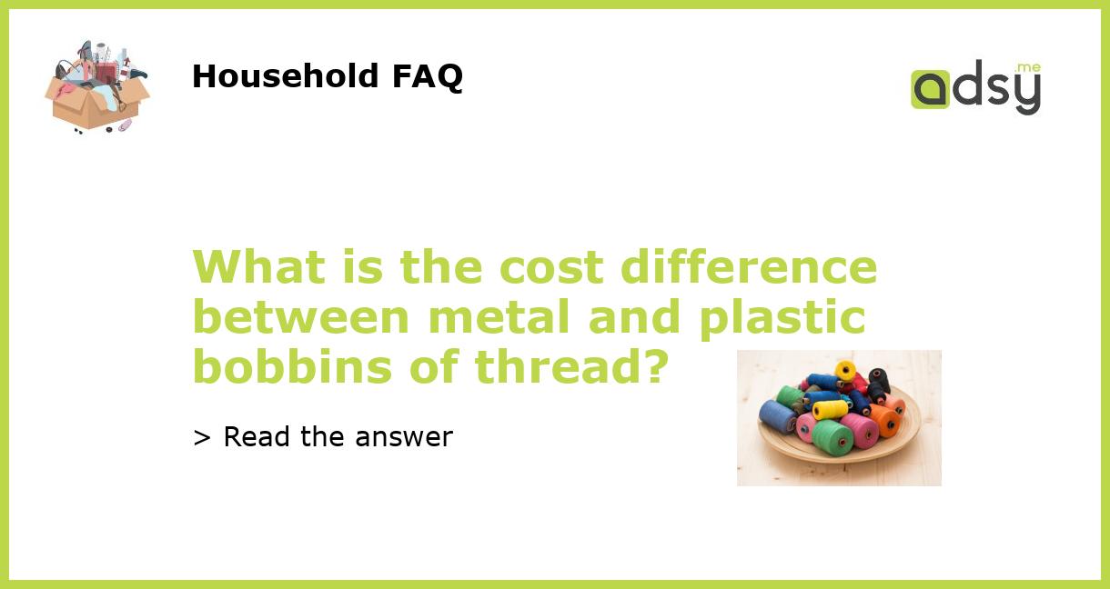 What is the cost difference between metal and plastic bobbins of thread?