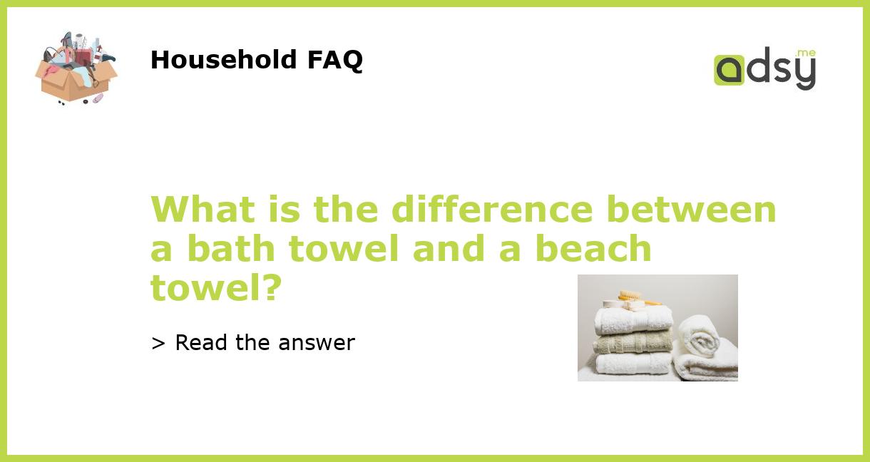 What is the difference between a bath towel and a beach towel?