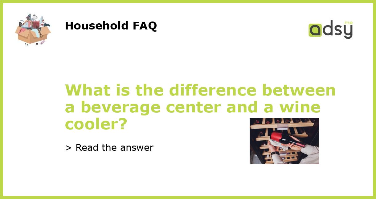 What is the difference between a beverage center and a wine cooler?