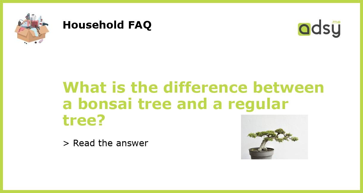 What is the difference between a bonsai tree and a regular tree?