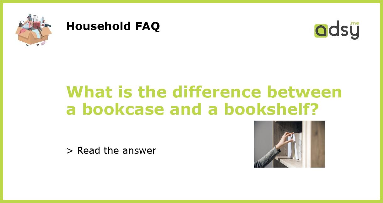 What is the difference between a bookcase and a bookshelf?