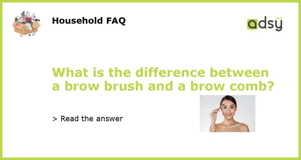 What is the difference between a brow brush and a brow comb featured
