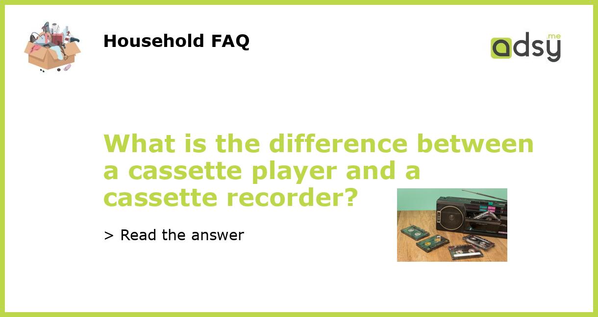 What is the difference between a cassette player and a cassette recorder?
