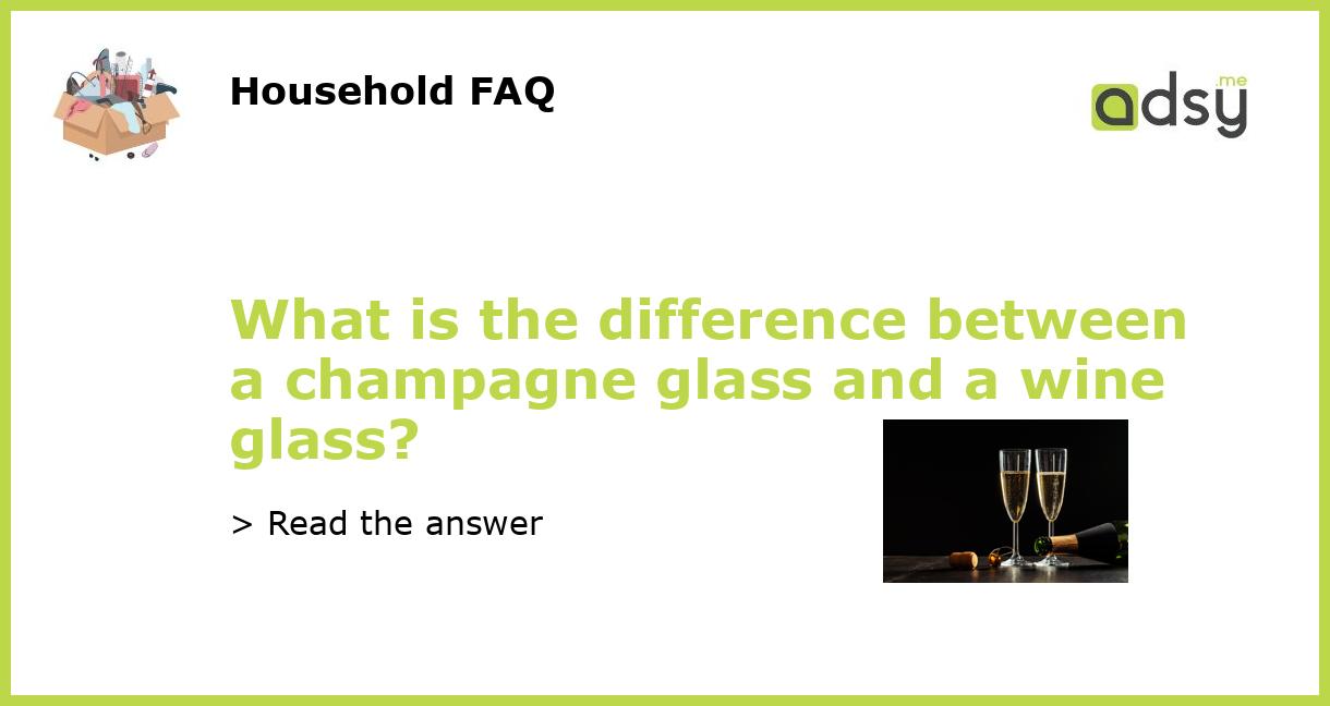 What is the difference between a champagne glass and a wine glass?