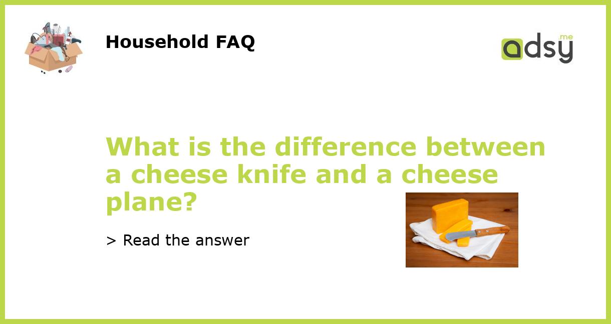 What is the difference between a cheese knife and a cheese plane?