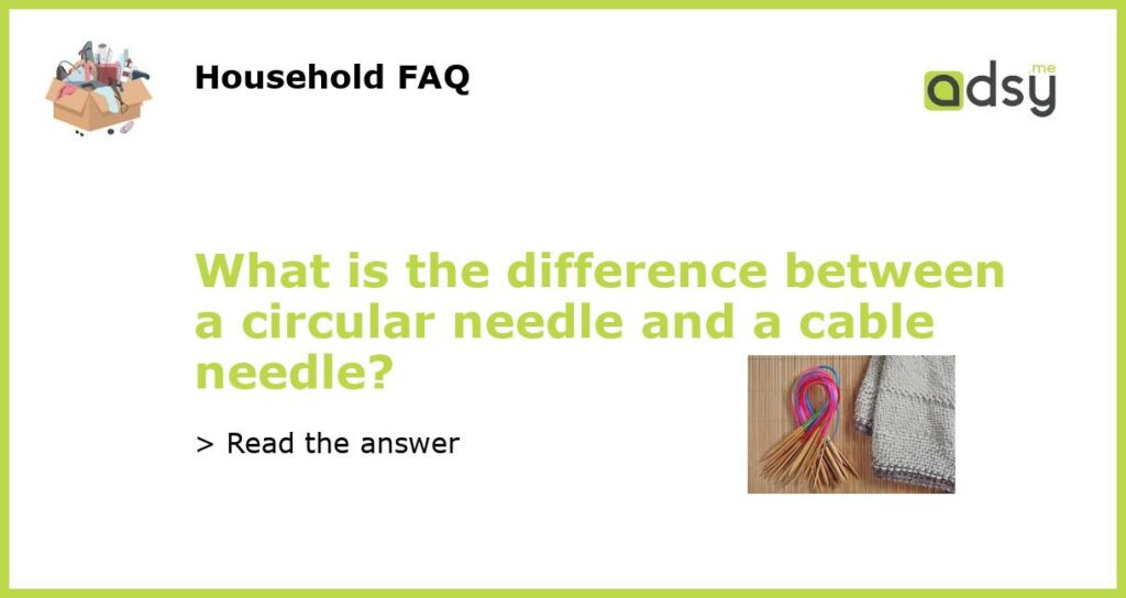 What is the difference between a circular needle and a cable needle featured