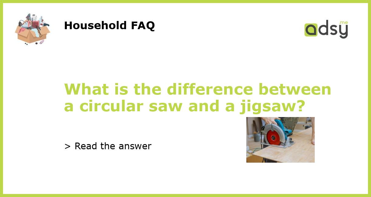 What is the difference between a circular saw and a jigsaw?