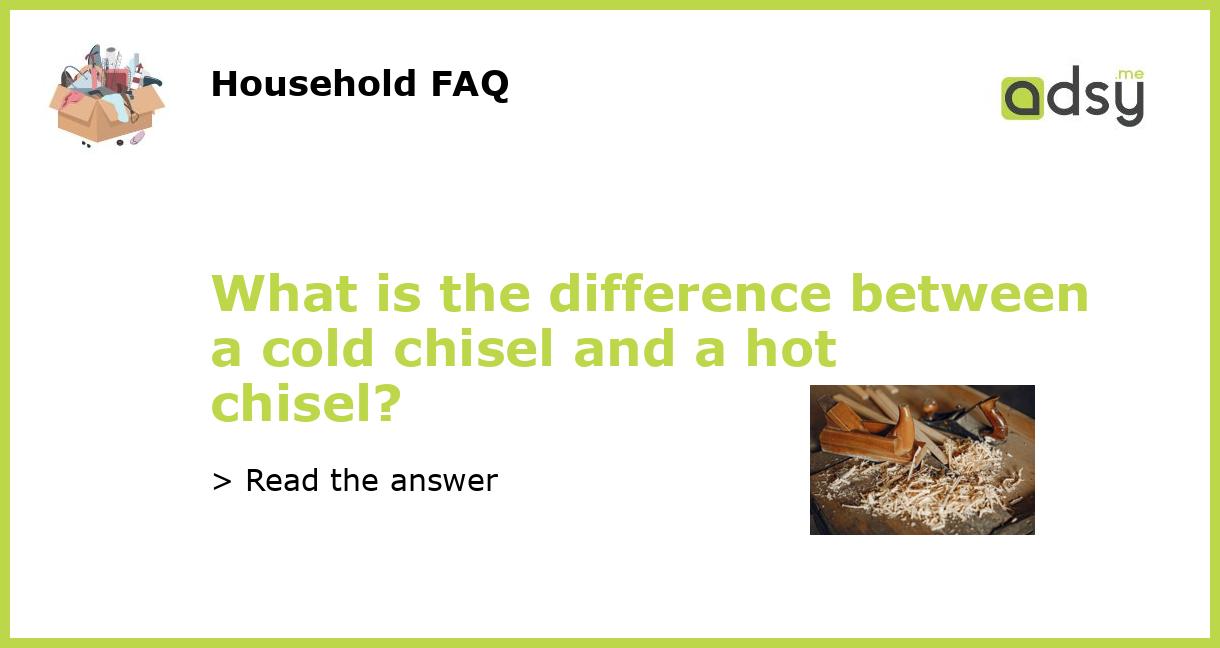 What is the difference between a cold chisel and a hot chisel?